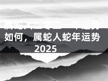 属蛇人二零二一年运势如何，属蛇人蛇年运势2025