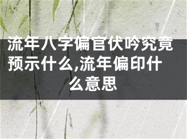 流年八字偏官伏吟究竟预示什么,流年偏印什么意思