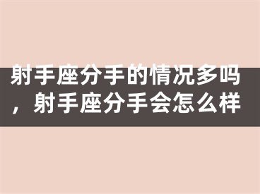 射手座分手的情况多吗，射手座分手会怎么样
