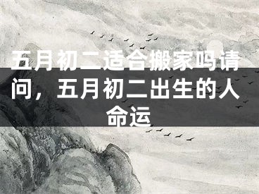 五月初二适合搬家吗请问，五月初二出生的人命运