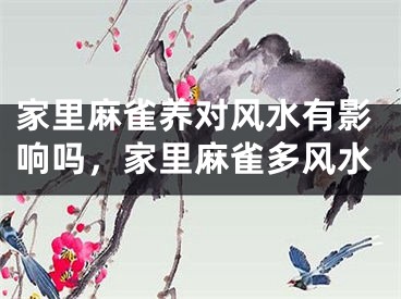 家里麻雀养对风水有影响吗，家里麻雀多风水