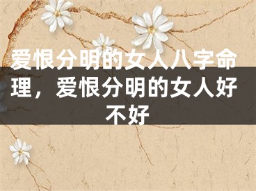 爱恨分明的女人八字命理，爱恨分明的女人好不好