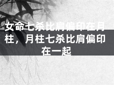 女命七杀比肩偏印在月柱，月柱七杀比肩偏印在一起