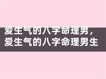 爱生气的八字命理男，爱生气的八字命理男生