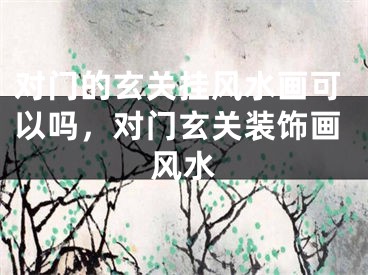 对门的玄关挂风水画可以吗，对门玄关装饰画风水