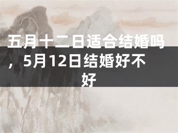 五月十二日适合结婚吗，5月12日结婚好不好