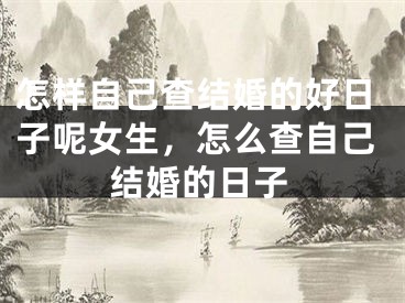 怎样自己查结婚的好日子呢女生，怎么查自己结婚的日子
