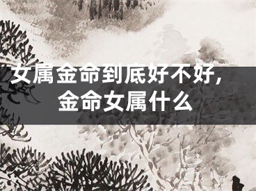 女属金命到底好不好,金命女属什么