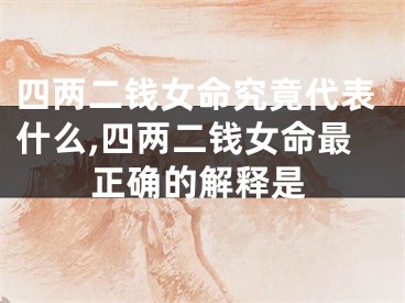 四两二钱女命究竟代表什么,四两二钱女命最正确的解释是