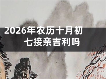 2026年农历十月初七接亲吉利吗