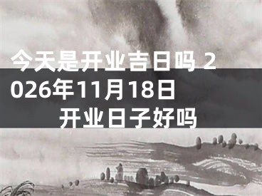 今天是开业吉日吗 2026年11月18日开业日子好吗