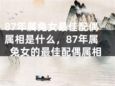 87年属兔女最佳配偶属相是什么，87年属兔女的最佳配偶属相