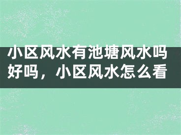 小区风水有池塘风水吗好吗，小区风水怎么看