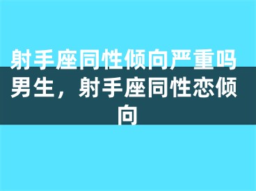 射手座同性倾向严重吗男生，射手座同性恋倾向