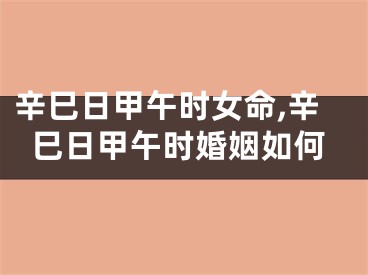 辛巳日甲午时女命,辛巳日甲午时婚姻如何