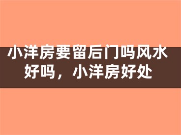 小洋房要留后门吗风水好吗，小洋房好处