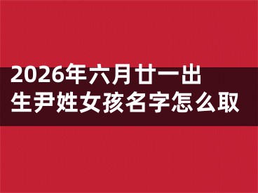 2026年六月廿一出生尹姓女孩名字怎么取