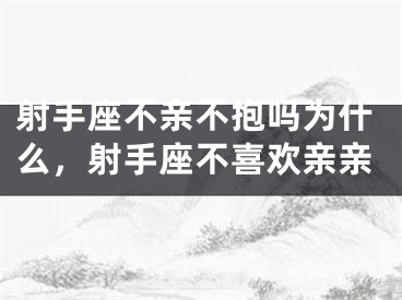 射手座不亲不抱吗为什么，射手座不喜欢亲亲