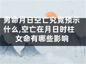 男命月日空亡究竟预示什么,空亡在月日时柱女命有哪些影响