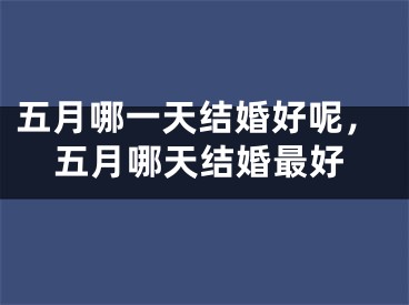 五月哪一天结婚好呢，五月哪天结婚最好
