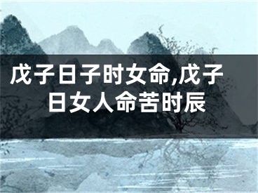 戊子日子时女命,戊子日女人命苦时辰