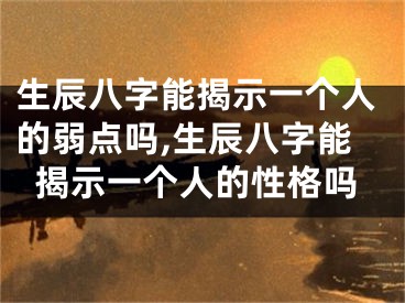 生辰八字能揭示一个人的弱点吗,生辰八字能揭示一个人的性格吗