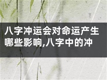 八字冲运会对命运产生哪些影响,八字中的冲