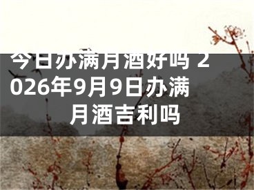 今日办满月酒好吗 2026年9月9日办满月酒吉利吗