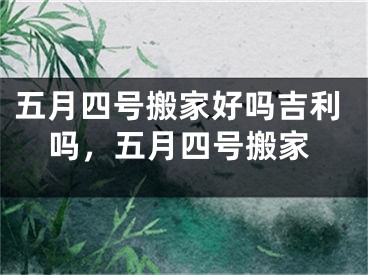 五月四号搬家好吗吉利吗，五月四号搬家