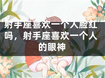射手座喜欢一个人脸红吗，射手座喜欢一个人的眼神
