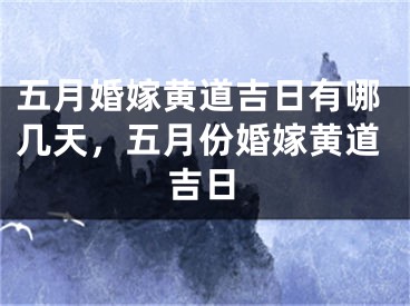 五月婚嫁黄道吉日有哪几天，五月份婚嫁黄道吉日