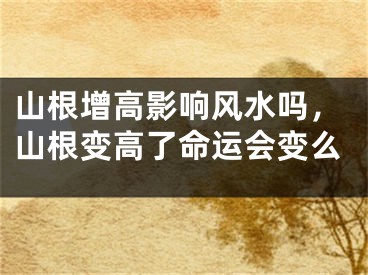 山根增高影响风水吗，山根变高了命运会变么