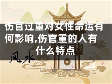 伤官过重对女性命运有何影响,伤官重的人有什么特点