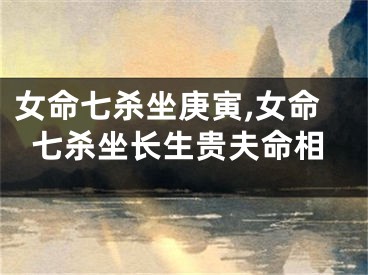 女命七杀坐庚寅,女命七杀坐长生贵夫命相