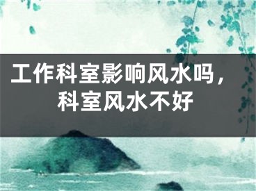 工作科室影响风水吗，科室风水不好