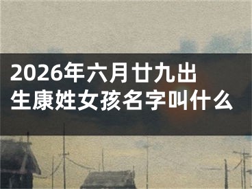 2026年六月廿九出生康姓女孩名字叫什么