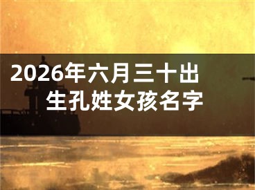2026年六月三十出生孔姓女孩名字