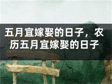 五月宜嫁娶的日子，农历五月宜嫁娶的日子