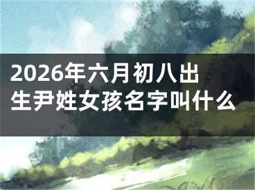 2026年六月初八出生尹姓女孩名字叫什么