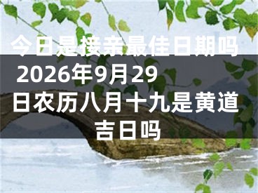 今日是接亲最佳日期吗 2026年9月29日农历八月十九是黄道吉日吗
