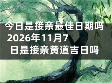 今日是接亲最佳日期吗 2026年11月7日是接亲黄道吉日吗