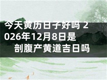 今天黄历日子好吗 2026年12月8日是剖腹产黄道吉日吗