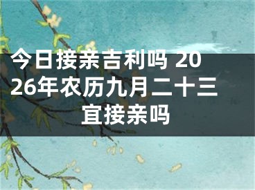 今日接亲吉利吗 2026年农历九月二十三宜接亲吗