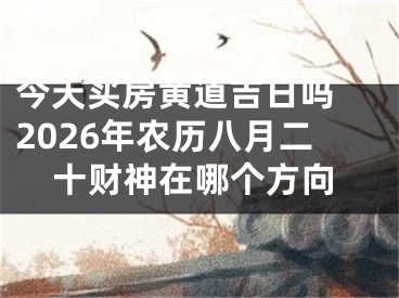 今天买房黄道吉日吗 2026年农历八月二十财神在哪个方向