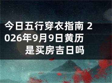 今日五行穿衣指南 2026年9月9日黄历是买房吉日吗