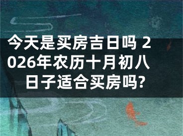 今天是买房吉日吗 2026年农历十月初八日子适合买房吗?