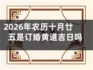 2026年农历十月廿五是订婚黄道吉日吗