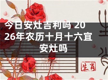 今日安灶吉利吗 2026年农历十月十六宜安灶吗