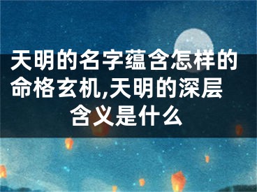 天明的名字蕴含怎样的命格玄机,天明的深层含义是什么