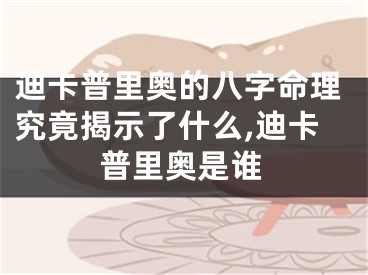 迪卡普里奥的八字命理究竟揭示了什么,迪卡普里奥是谁